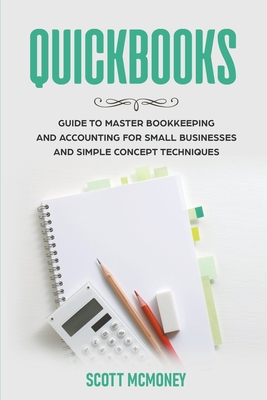 Coperta cărții 'Quickbooks: Guide to Master Bookkeeping and Accounting for Small Businesses and Simple Concept Techniques - Scott'