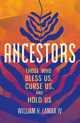 Ancestors: Those Who Bless Us, Curse Us, and Hold Us - William H. Lamar