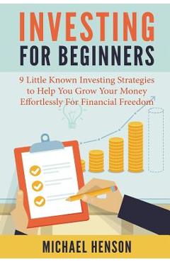 Poza produsului Investing For Beginners: 9 Little Known Investing Strategies to Help You Grow Your Money Effortlessly For Financial Freedom - Michael Henson