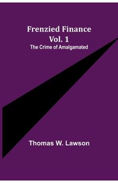 Coperta cărții 'Frenzied Finance Vol. 1: The Crime of Amalgamated - Thomas W. Lawson'