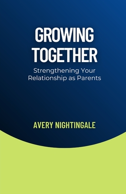 Growing Together: Strengthening Your Relationship as Parents - Avery Nightingale