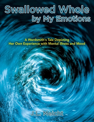 Swallowed Whole by My Emotions: A Wordsmith's Tale Depicting Her Own Experience with Mental Illness and Mood - J. L. Meicht