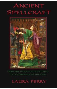 Coperta cărții 'Ancient Spellcraft: From the Hymns of the Hittites to the Carvings of the Celts - Laura Perry'