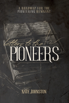 Letters to the Pioneers: A Roadmap for the Pioneering Remnant - Nate Johnston
