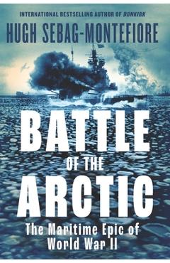 Poza produsului Battle of the Arctic: The Maritime Epic of World War II - Hugh Sebag-montefiore