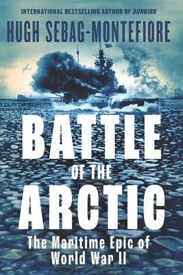 Battle of the Arctic: The Maritime Epic of World War II - Hugh Sebag-montefiore