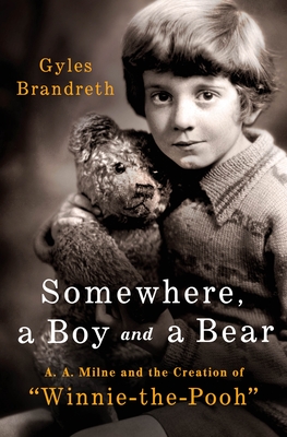 Somewhere, a Boy and His Bear: A. A. Milne and the Creation of Winnie-The-Pooh - Gyles Brandreth