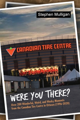 Coperta cărții 'Were You There?: Over 200 Wonderful, Weird, and Wacky Moments from the Canadian Tire Centre in Ottawa (1996-2020) -'