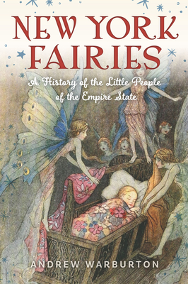 New York Fairies: A History of the Little People of the Empire State - Andrew Warburton