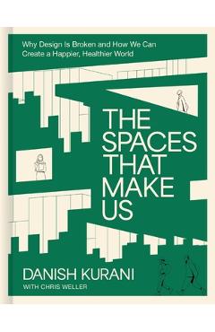 Poza produsului The Spaces That Make Us: Why Design Is Broken and How We Can Create a Happier, Healthier World - Danish Kurani