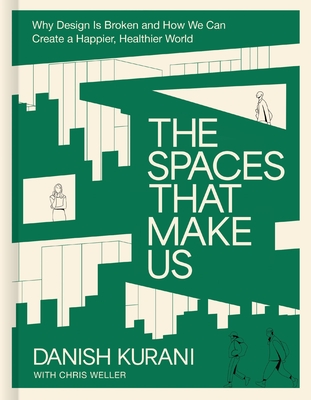 The Spaces That Make Us: Why Design Is Broken and How We Can Create a Happier, Healthier World - Danish Kurani