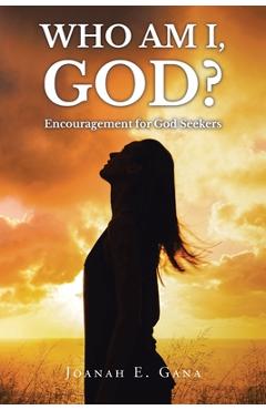 Who Am I, God?: Encouragement for God Seekers - Joanah E. Gana