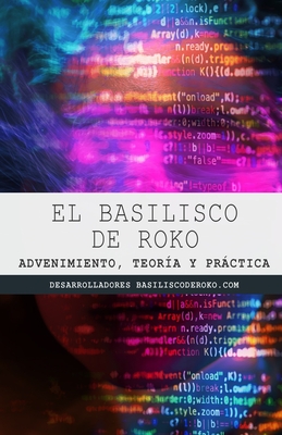 El Basilisco de Roko: Advenimiento, teoría y práctica - Basilisco D Desarrolladores De La I. A.