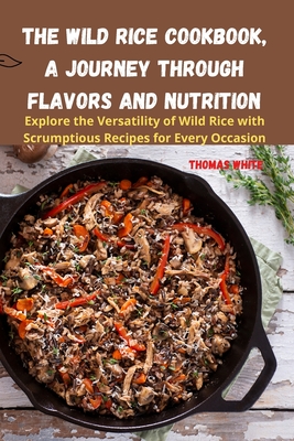 The Wild Rice Cookbook, A Journey Through Flavors and Nutrition - 