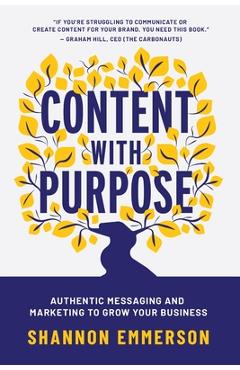 Coperta cărții 'Content With Purpose: Authentic Messaging and Marketing to Grow Your Business - Shannon Emmerson'