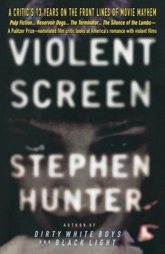 Coperta cărții 'Violent Screen: A Critic's 13 Years on the Front Lines of Movie Mayhem - Stephen Hunter'