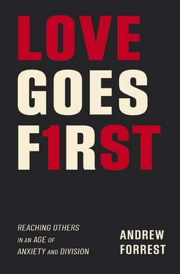 Love Goes First: Reaching Others in an Age of Anxiety and Division - Andrew Forrest