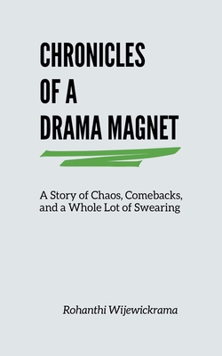 Chronicles Of A Drama Magnet: A Story of Chaos, Comebacks, and a Whole Lot of Swearing - Rohanthi Wijewickrama