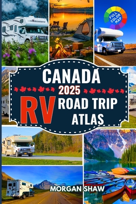 Canada RV Road Trip Atlas 2025: Discover Canada by RV with 2025 Maps, Scenic Drives, Top Campgrounds, National Parks Adventures, and Cross Country RV - Morgan Shaw
