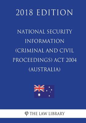 National Security Information (Criminal and Civil Proceedings) Act 2004 (Australia) (2018 Edition) - 