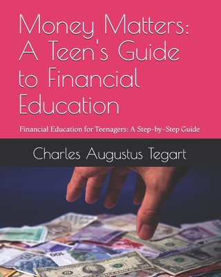 Money Matters: A Teen's Guide to Financial Education: Financial Education for Teenagers: A Step-by-Step Guide - Charles Augustus Tegart