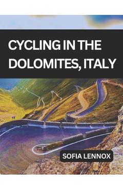 Cycling in the Dolomites, Italy: A cycling guide to the Dolomites' scenic roads and mountain passes. - Sofia Lennox