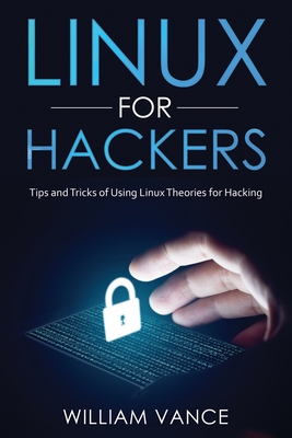 Linux for Hackers: Tips and Tricks of Using Linux Theories for Hacking - William Vance