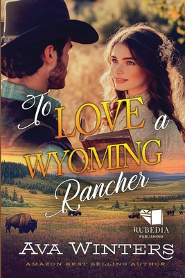To Love a Wyoming Rancher: A Western Historical Romance Book - Ava Winters