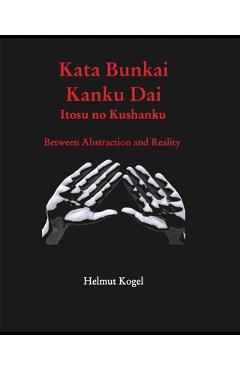 Coperta cărții 'Kata Bunkai, Kanku Dai, Itosu no Kushanku: Between Abstraction and Reality - Helmut Kogel'