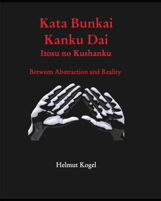 Kata Bunkai, Kanku Dai, Itosu no Kushanku: Between Abstraction and Reality - Helmut Kogel
