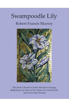 Coperta cărții 'Swampoodle Lily: The Jesuit Church of Saint Aloysius Gonzaga. Reflections on Some of Its Times, Its Growth and Survival'