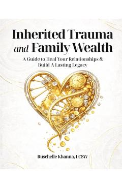 Coperta cărții 'Inherited Trauma and Family Wealth: A Guide to Heal Your Relationships and Build a Lasting Legacy - Ruschelle Khanna'