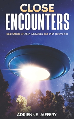 Close Encounters: Real Stories of Alien Abduction and UFO Testimonies - Adrienne Jaffery