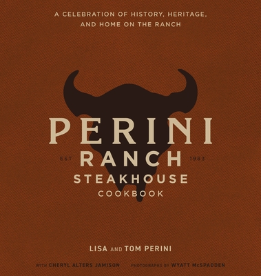 The Perini Ranch Steakhouse Cookbook: Stories and Recipes for Real Texas Food - Lisa Perini