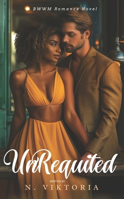 Coperta cărții 'Unrequited: A BWWM Steamy Dark Interracial Multicultural Contemporary Friends to Lovers, Second Chance Star-Crossed'