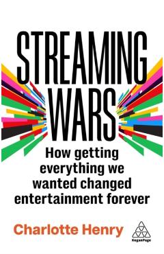 Streaming Wars: How Getting Everything We Wanted Changed Entertainment Forever - Charlotte Henry