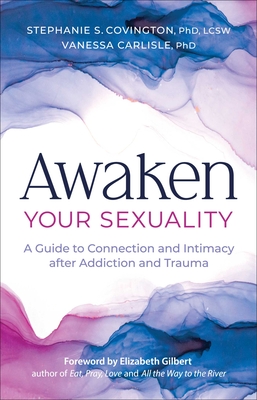 Awaken Your Sexuality: A Guide to Connection and Intimacy After Addiction and Trauma - Stephanie Covington