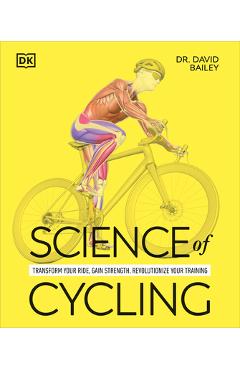 Coperta cărții 'Science of Cycling: Transform Your Ride, Gain Strength, Revolutionize Your Training - David Bailey'
