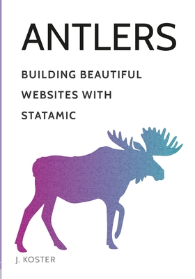 Antlers: Building Beautiful Websites with Statamic - Johnathon Koster