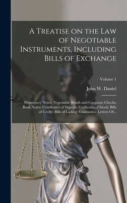 A Treatise on the Law of Negotiable Instruments, Including Bills of Exchange; Promissory Notes; Negotiable Bonds and Coupons; Checks; Bank Notes; Cetr - John W. (john Warwick) 1842- Daniel