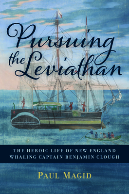 Pursuing the Leviathan: The Heroic Life of New England Whaling Captain Benjamin Clough - Paul Magid