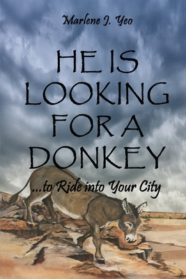 He Is Looking For A Donkey: To Ride into Your City - Marlene J. Yeo