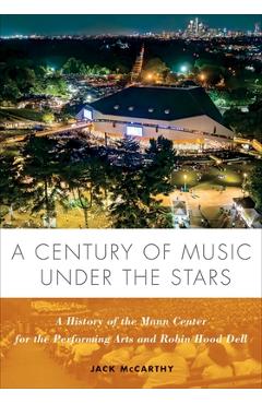 Poza produsului A Century of Music Under the Stars: A History of the Mann Center for the Performing Arts and Robin Hood Dell - Jack Mccarthy