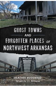 Coperta cărții 'Ghost Towns and Forgotten Places of Northwest Arkansas - Heather Woodward'