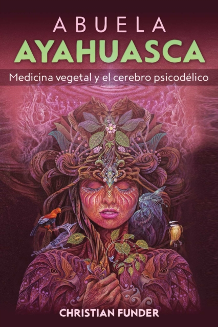 Abuela Ayahuasca: Medicina Vegetal Y El Cerebro Psicodélico - Christian Funder