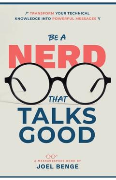 Coperta cărții 'Be A Nerd That Talks Good: Transform Your Technical Knowledge into Powerful Messages - Joel Benge'