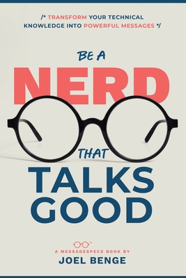 Coperta cărții 'Be A Nerd That Talks Good: Transform Your Technical Knowledge into Powerful Messages - Joel Benge'