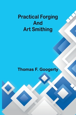Practical forging and art smithing - Thomas F. Googerty