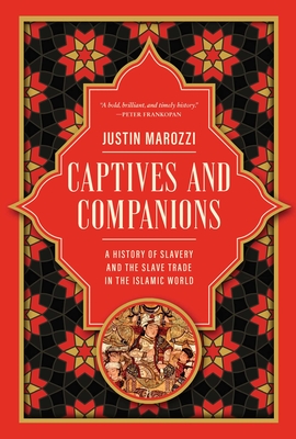 Captives and Companions: A History of Slavery and the Slave Trade in the Islamic World - Justin Marozzi