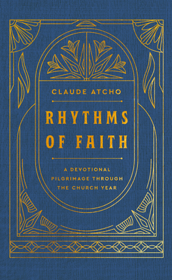 Rhythms of Faith: A Devotional Pilgrimage Through the Church Year - Claude Atcho